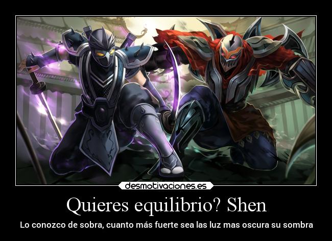 Quieres equilibrio? Shen - Lo conozco de sobra, cuanto más fuerte sea las luz mas oscura su sombra
