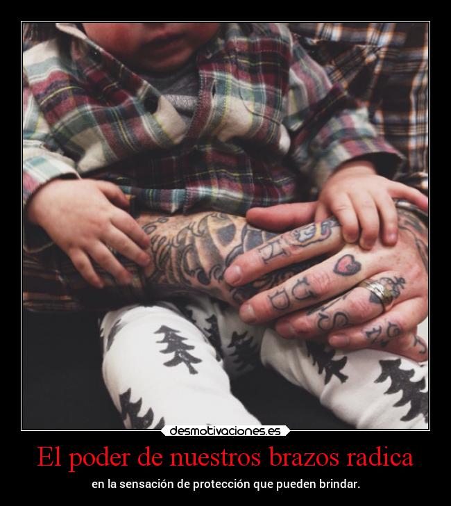 El poder de nuestros brazos radica - en la sensación de protección que pueden brindar.