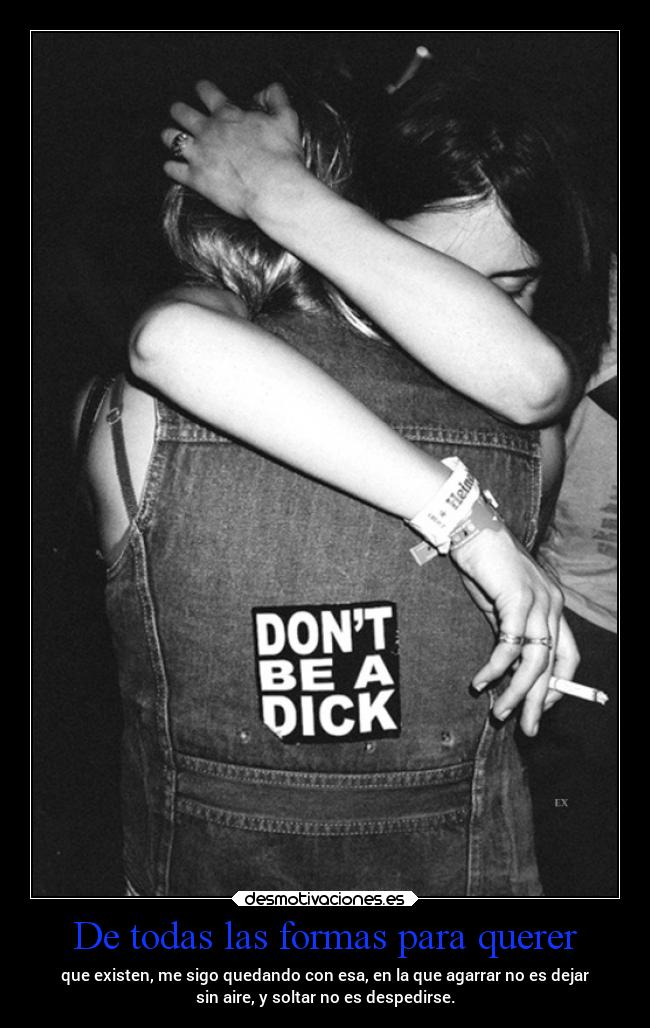 De todas las formas para querer - que existen, me sigo quedando con esa, en la que agarrar no es dejar
sin aire, y soltar no es despedirse.