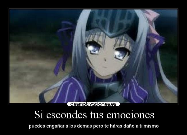 Si escondes tus emociones - puedes engañar a los demas pero te háras daño a ti mismo