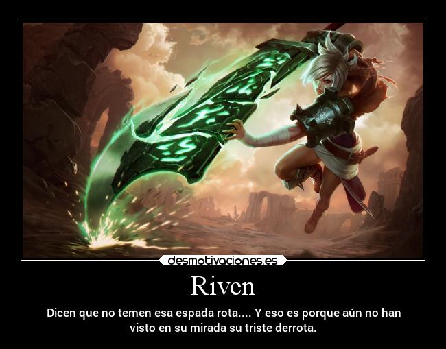 Riven - Dicen que no temen esa espada rota.... Y eso es porque aún no han
visto en su mirada su triste derrota.