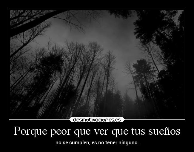 Porque peor que ver que tus sueños - no se cumplen, es no tener ninguno.