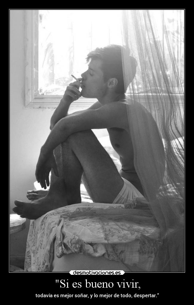 Si es bueno vivir, - todavía es mejor soñar, y lo mejor de todo, despertar.