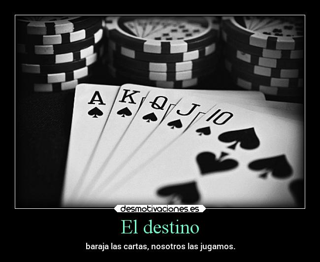 El destino - baraja las cartas, nosotros las jugamos.