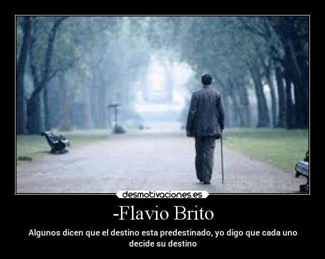 -Flavio Brito - Algunos dicen que el destino esta predestinado, yo digo que cada uno
decide su destino