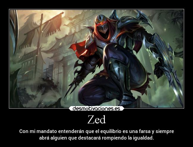 Zed - Con mi mandato entenderán que el equilibrio es una farsa y siempre
abrá alguien que destacará rompiendo la igualdad.
