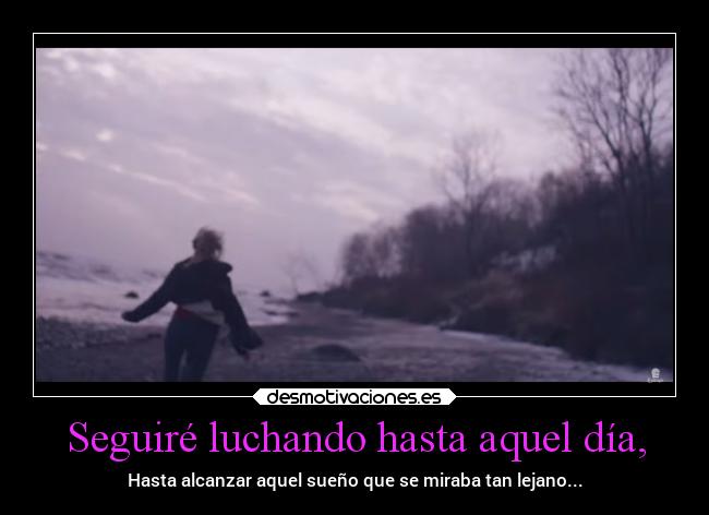 Seguiré luchando hasta aquel día, - Hasta alcanzar aquel sueño que se miraba tan lejano...