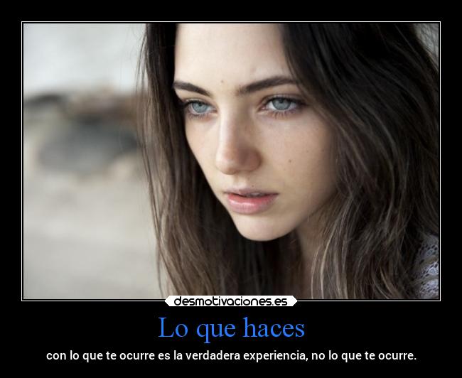 Lo que haces - con lo que te ocurre es la verdadera experiencia, no lo que te ocurre.