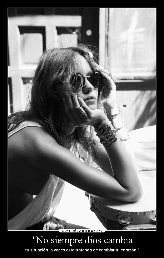 No siempre dios cambia - tu situación. a veces esta tratando de cambiar tu corazón.
