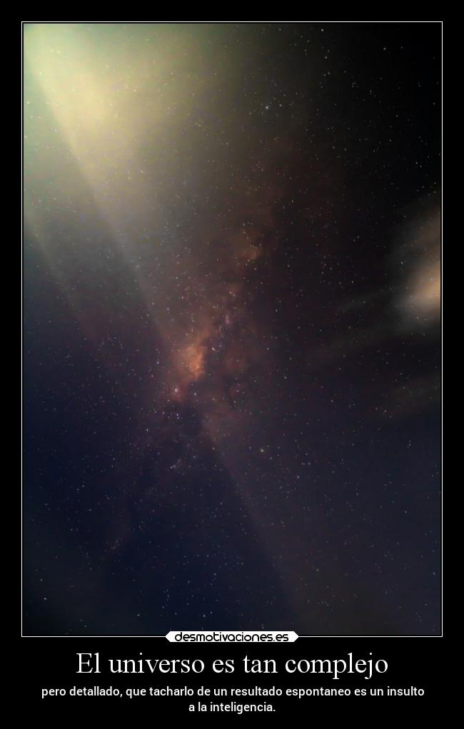 El universo es tan complejo - pero detallado, que tacharlo de un resultado espontaneo es un insulto
a la inteligencia.