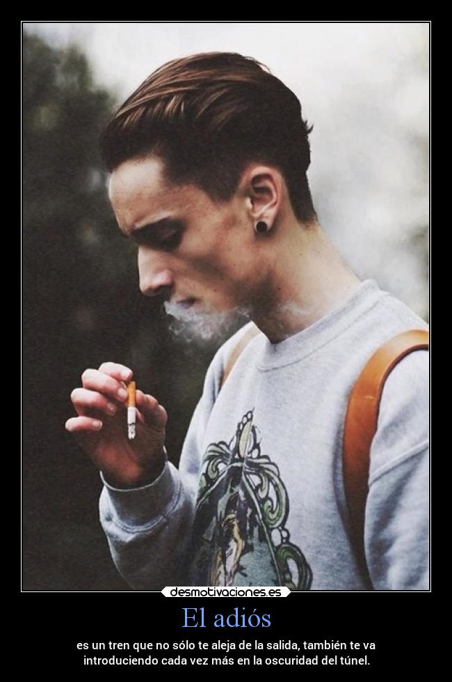 El adiós - es un tren que no sólo te aleja de la salida, también te va
introduciendo cada vez más en la oscuridad del túnel.