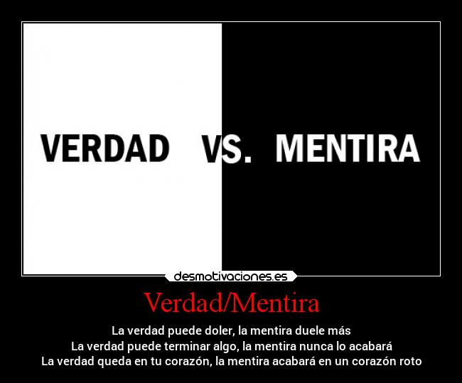 Verdad/Mentira - La verdad puede doler, la mentira duele más
La verdad puede terminar algo, la mentira nunca lo acabará
La verdad queda en tu corazón, la mentira acabará en un corazón roto