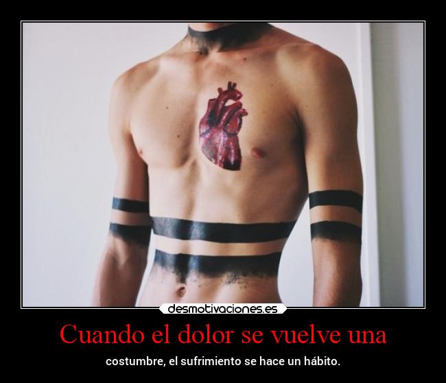 Cuando el dolor se vuelve una - costumbre, el sufrimiento se hace un hábito.
