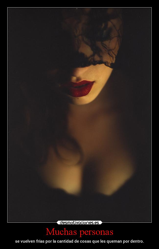 Muchas personas - se vuelven frías por la cantidad de cosas que les queman por dentro.