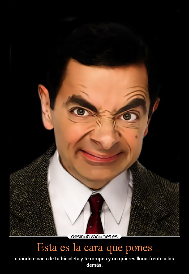 Esta es la cara que pones - cuando e caes de tu bicicleta y te rompes y no quieres llorar frente a los
demás.