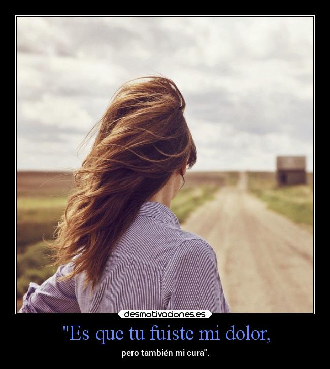Es que tu fuiste mi dolor, -