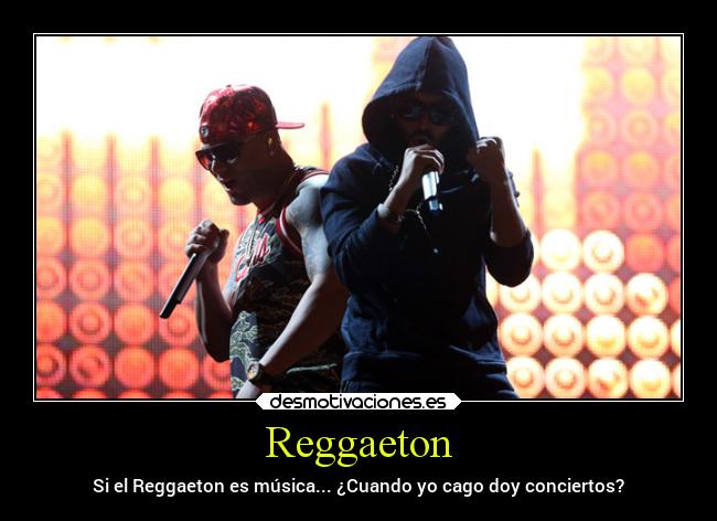 Reggaeton - Si el Reggaeton es música... ¿Cuando yo cago doy conciertos?