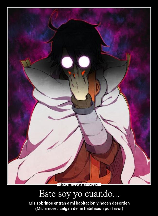 Este soy yo cuando... - Mis sobrinos entran a mi habitación y hacen desorden
(Mis amores salgan de mi habitación por favor)
