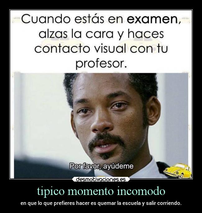 tipico momento incomodo - en que lo que prefieres hacer es quemar la escuela y salir corriendo.