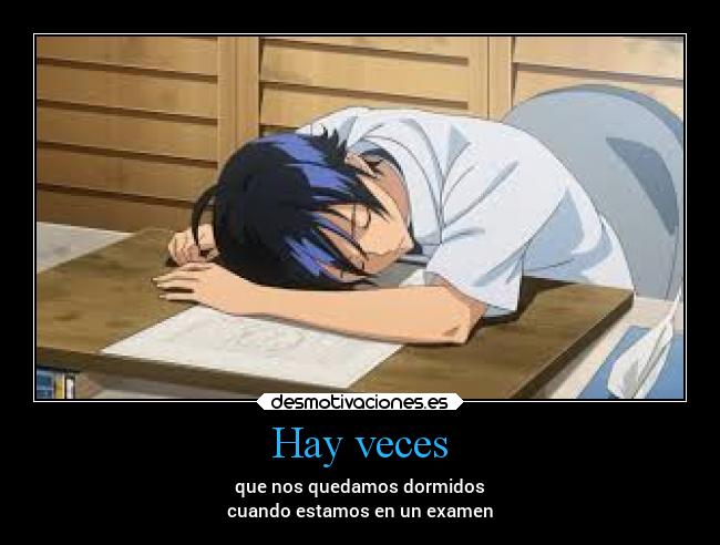 Hay veces - que nos quedamos dormidos
cuando estamos en un examen