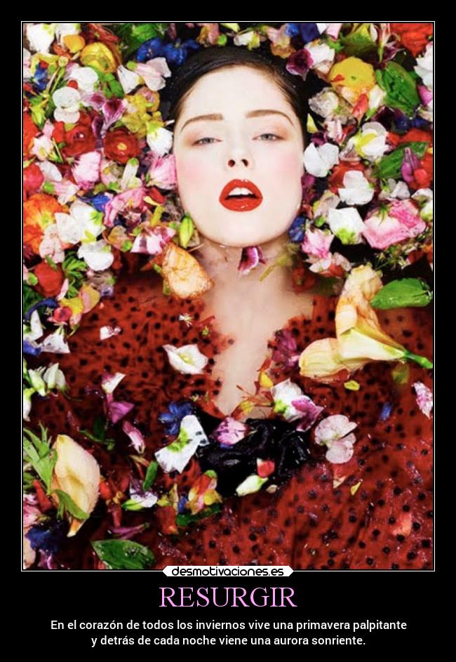 RESURGIR - En el corazón de todos los inviernos vive una primavera palpitante
y detrás de cada noche viene una aurora sonriente.