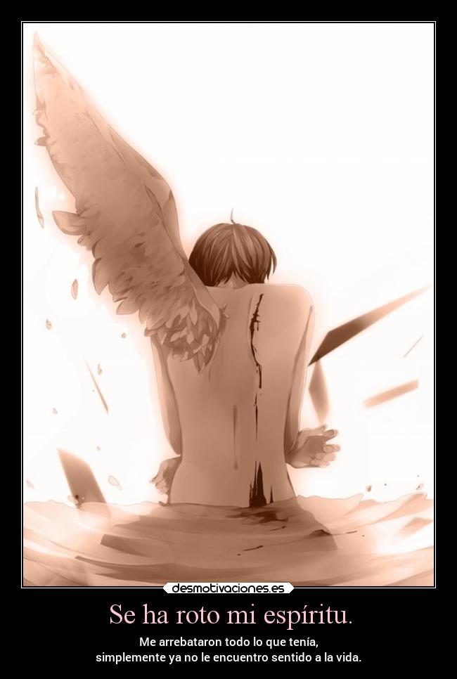 Se ha roto mi espíritu. - Me arrebataron todo lo que tenía,
simplemente ya no le encuentro sentido a la vida.