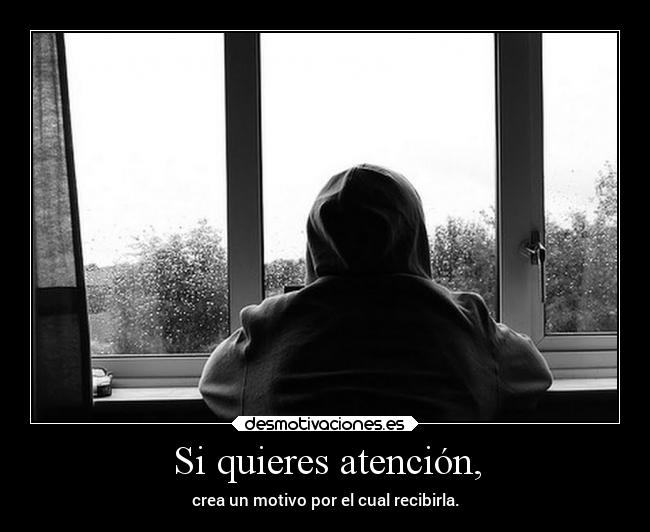 Si quieres atención, - crea un motivo por el cual recibirla.