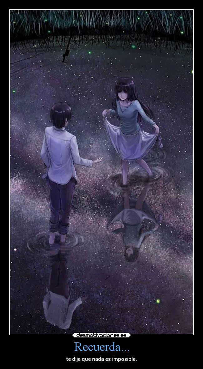 Recuerda... - te dije que nada es imposible.