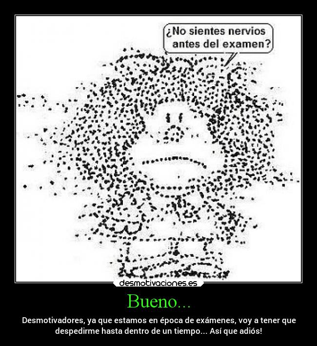 Bueno... - Desmotivadores, ya que estamos en época de exámenes, voy a tener que
despedirme hasta dentro de un tiempo... Así que adiós!