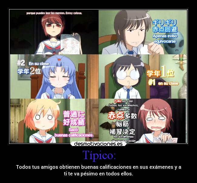 Típico: - Todos tus amigos obtienen buenas calificaciones en sus exámenes y a
ti te va pésimo en todos ellos.