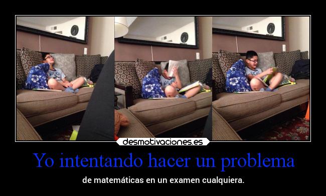 Yo intentando hacer un problema - de matemáticas en un examen cualquiera.