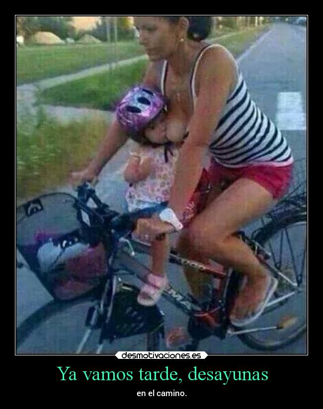 Ya vamos tarde, desayunas -