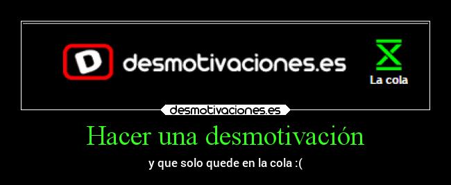 Hacer una desmotivación - y que solo quede en la cola :(