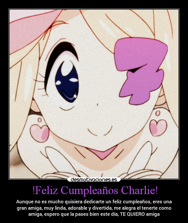 !Feliz Cumpleaños Charlie! - Aunque no es mucho quisiera dedicarte un feliz cumpleaños, eres una
gran amiga, muy linda, adorable y divertida, me alegra el tenerte como
amiga, espero que la pases bien este día, TE QUIERO amiga