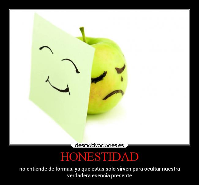 HONESTIDAD - no entiende de formas, ya que estas solo sirven para ocultar nuestra
verdadera esencia presente