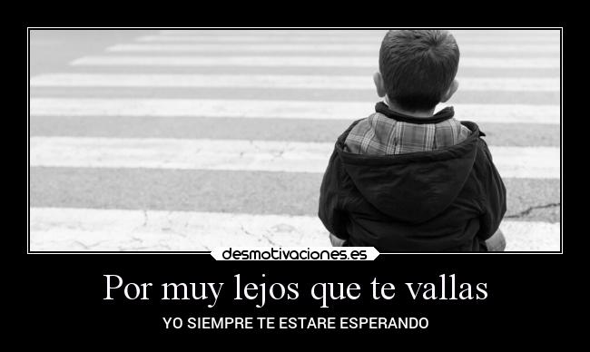 Por muy lejos que te vallas - YO SIEMPRE TE ESTARE ESPERANDO