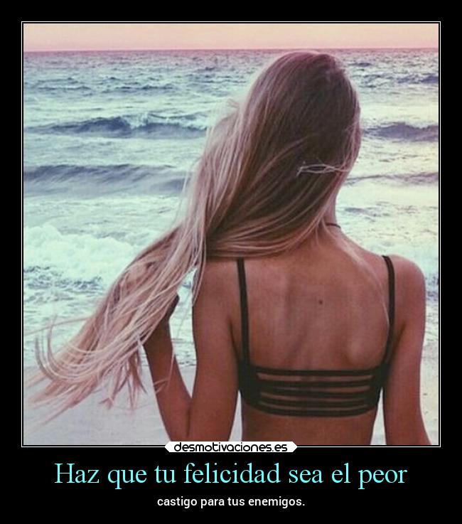 Haz que tu felicidad sea el peor -