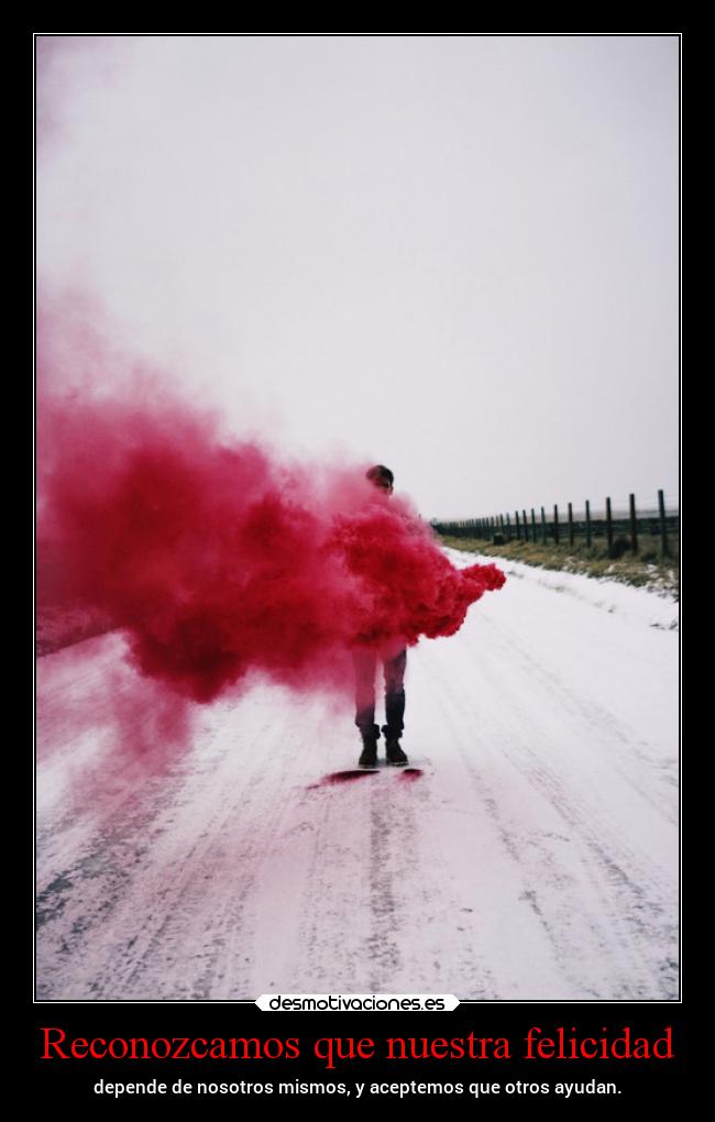 Reconozcamos que nuestra felicidad - depende de nosotros mismos, y aceptemos que otros ayudan.