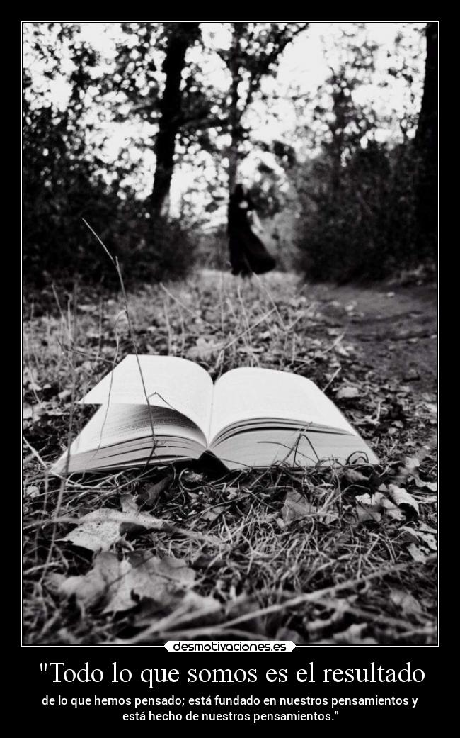 Todo lo que somos es el resultado - de lo que hemos pensado; está fundado en nuestros pensamientos y
está hecho de nuestros pensamientos.