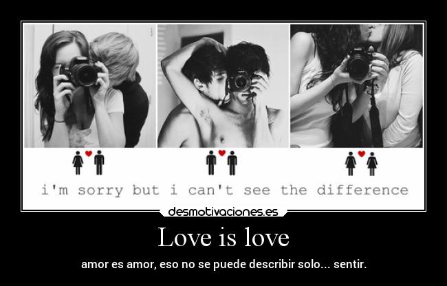 Love is love - amor es amor, eso no se puede describir solo... sentir.