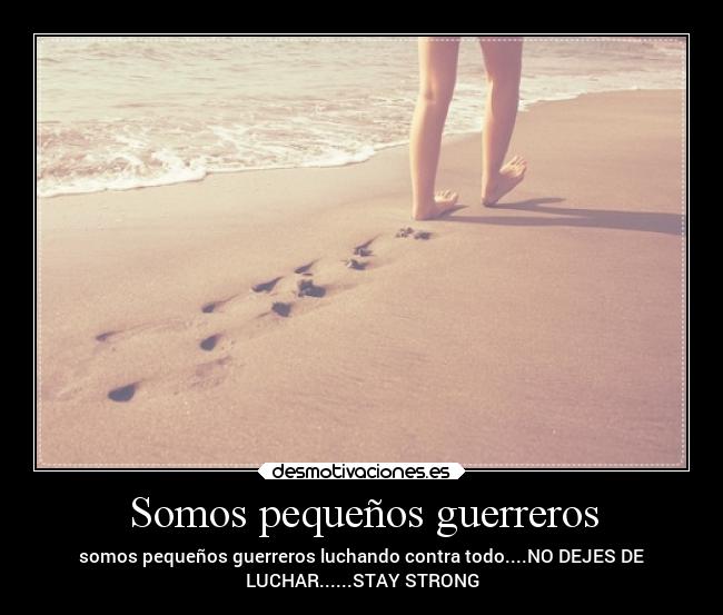 Somos pequeños guerreros - somos pequeños guerreros luchando contra todo....NO DEJES DE
LUCHAR......STAY STRONG
