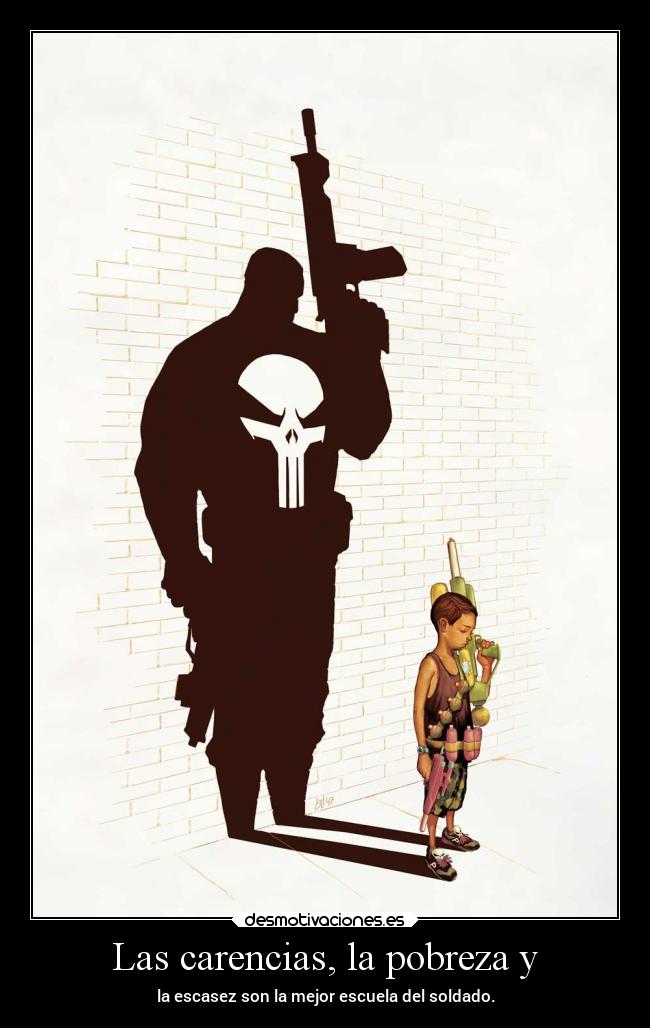 Las carencias, la pobreza y - la escasez son la mejor escuela del soldado.