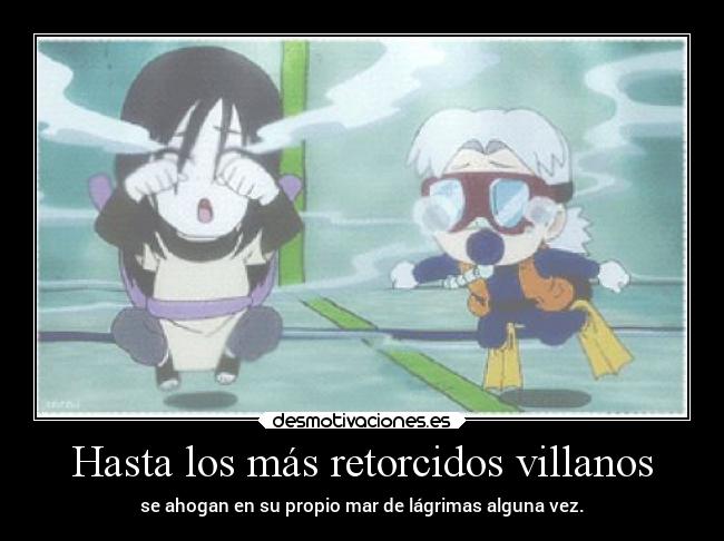 Hasta los más retorcidos villanos - se ahogan en su propio mar de lágrimas alguna vez.