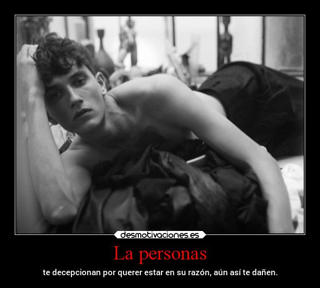 La personas - te decepcionan por querer estar en su razón, aún así te dañen.
