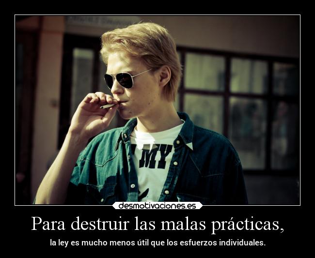 Para destruir las malas prácticas, - la ley es mucho menos útil que los esfuerzos individuales.