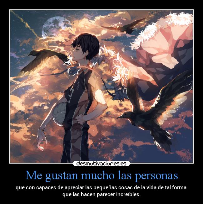 Me gustan mucho las personas - que son capaces de apreciar las pequeñas cosas de la vida de tal forma
que las hacen parecer increíbles.