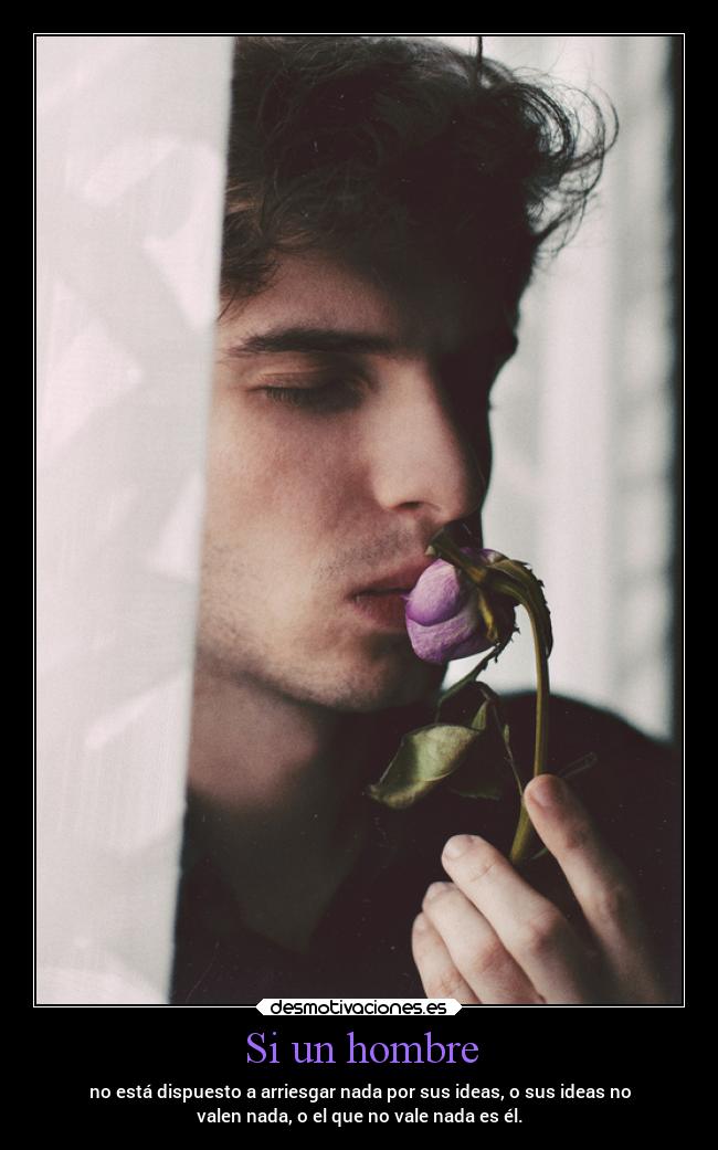 Si un hombre - no está dispuesto a arriesgar nada por sus ideas, o sus ideas no
valen nada, o el que no vale nada es él.