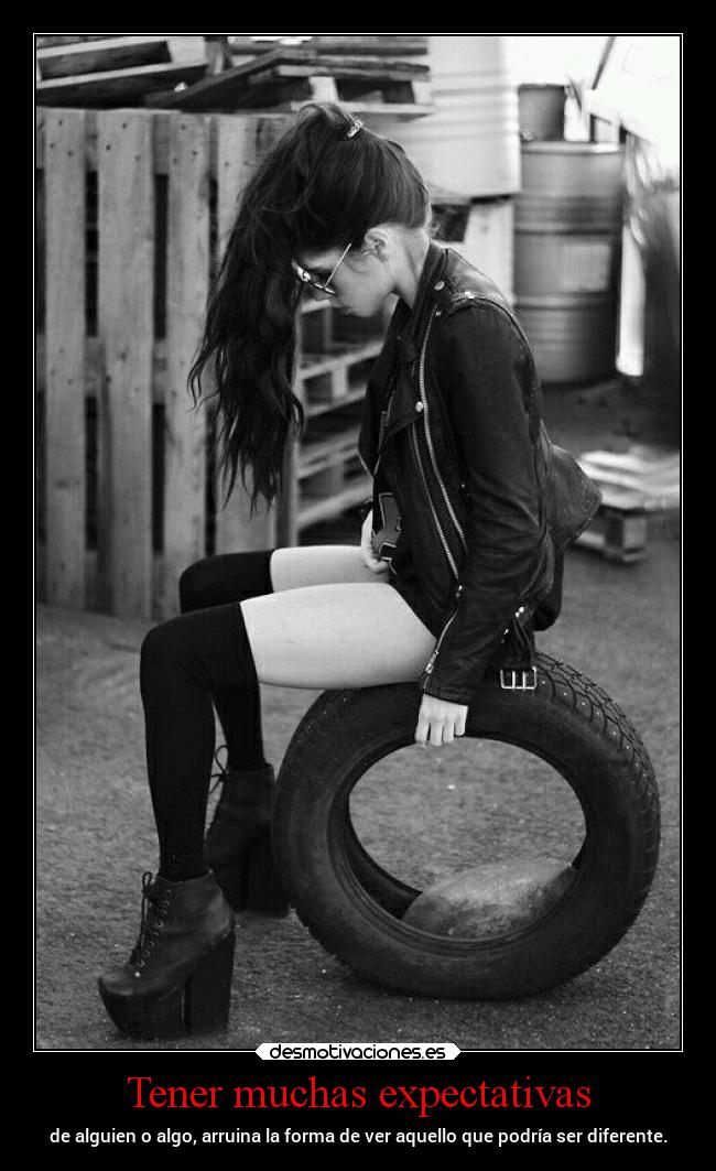 Tener muchas expectativas - de alguien o algo, arruina la forma de ver aquello que podría ser diferente.