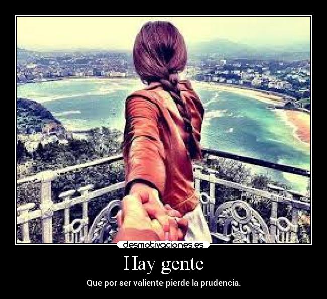 Hay gente - Que por ser valiente pierde la prudencia.
