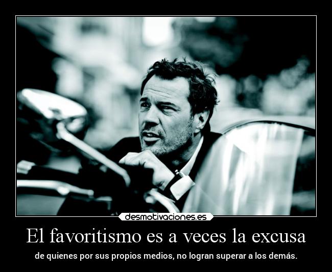 El favoritismo es a veces la excusa - de quienes por sus propios medios, no logran superar a los demás.